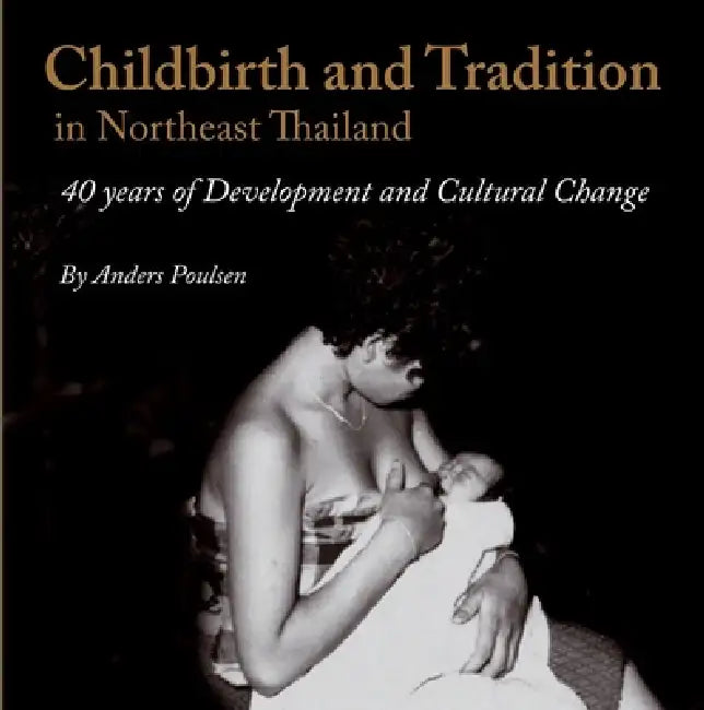 Childbirth and Tradition in Northeast Thailand: Forty Years of Development and Cultural Change by Anders Poulsen