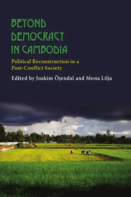 Beyond Democracy in Cambodia: Political Reconstruction in a Post-Conflict Society by Mona Lilja, Joakim Ojendal