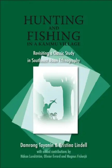 Hunting and Fishing in a Kammu Village: Revisiting a Classic Study in Southeast Asian Ethnography by Damrong Tayanin, Kristina Lindell