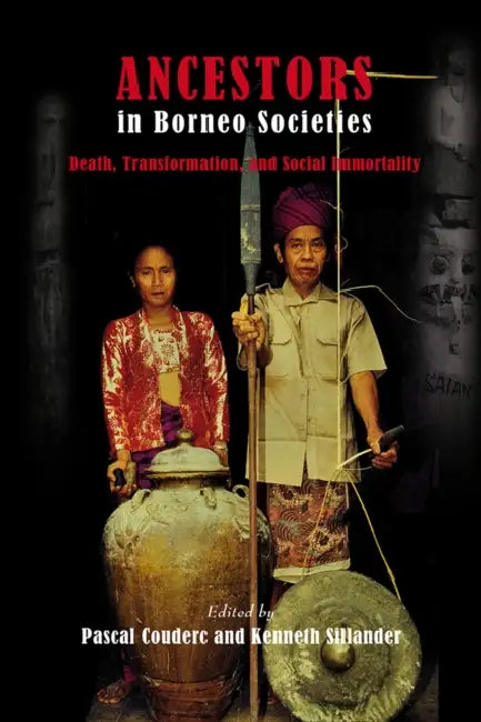 Ancestors in Borneo Societies: Death, Transformation, and Social Immortality by Pascal Couderc, Kenneth Sillander
