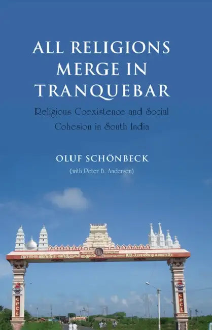 All Religions Merge in Tranquebar: Religious Coexistence and Social Cohesion in South India by Oluf Schonbeck, Peter B. Andersen