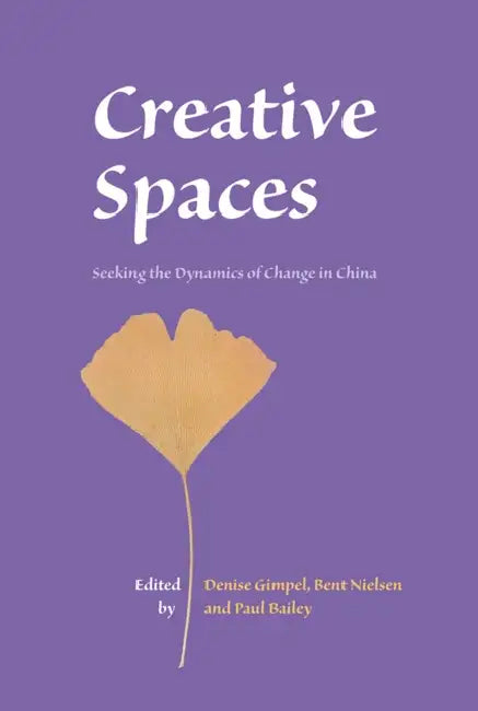 Creative Spaces: Seeking the Dynamics of Change in China by Denise Gimpel, Bent Nielsen, Paul Bailey
