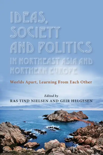 Ideas, Society and Politics in Northeast Asia and Northern Europe: Worlds Apart, Learning from Each Other by Ras Tind Nielsen, Geir Helgesen