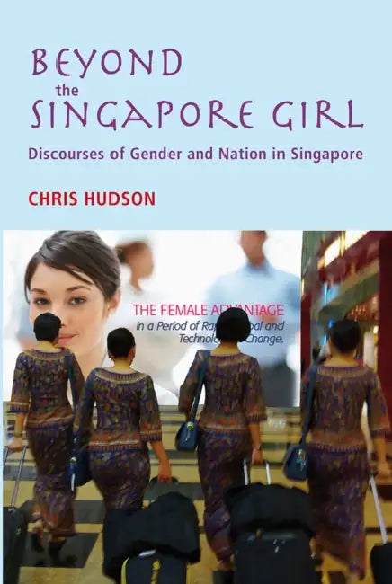 Beyond the Singapore Girl: Discourses of Gender and Nation in Singapore by Chris Hudson