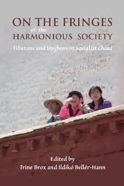 On the Fringes of the Harmonious Society: Tibetans and Uyghurs in Socialist China by Trine Brox, Ildikó Bellér-Hann