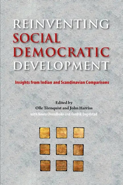Reinventing Social Democratic Development: Insights from Indian and Scandinavian Comparisons by Olle Tornquist, John Harriss, Neera Chandhoke