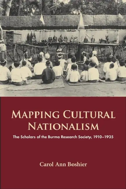Mapping Cultural Nationalism: The Scholars of the Burma Research Society, 1910-1935 by Carol Ann Boshier