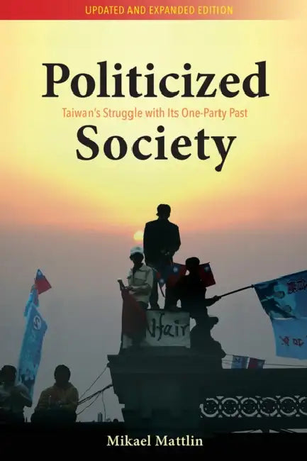 Politicized Society: Taiwan's Struggle with Its One-Party Past by Mikael Mattlin