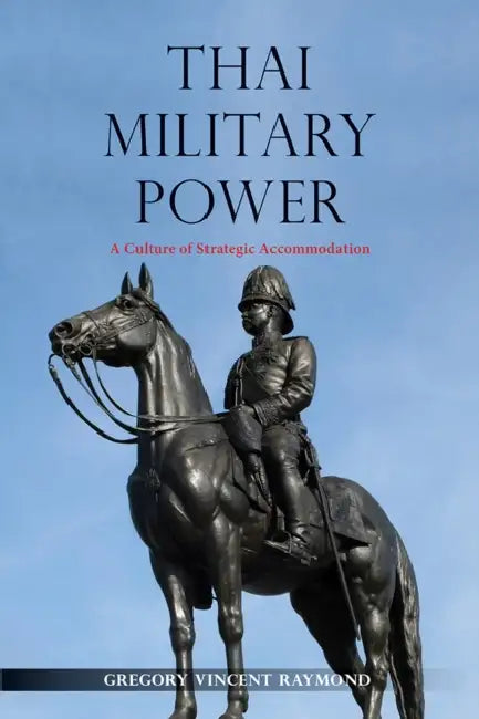 Thai Military Power: A Culture of Strategic Accommodation by Gregory Vincent Raymond