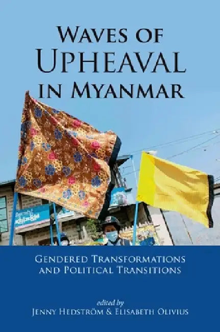 Waves of Upheaval in Myanmar: Gendered Transformations and Political Transitions by Jenny Hedström, Elisabeth Olivius