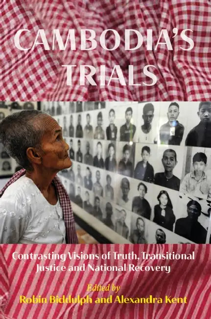 Cambodia's Trials: Contrasting Visions of Truth, Transitional Justice and National Recovery by Robin Biddulph, Alexandra Kent