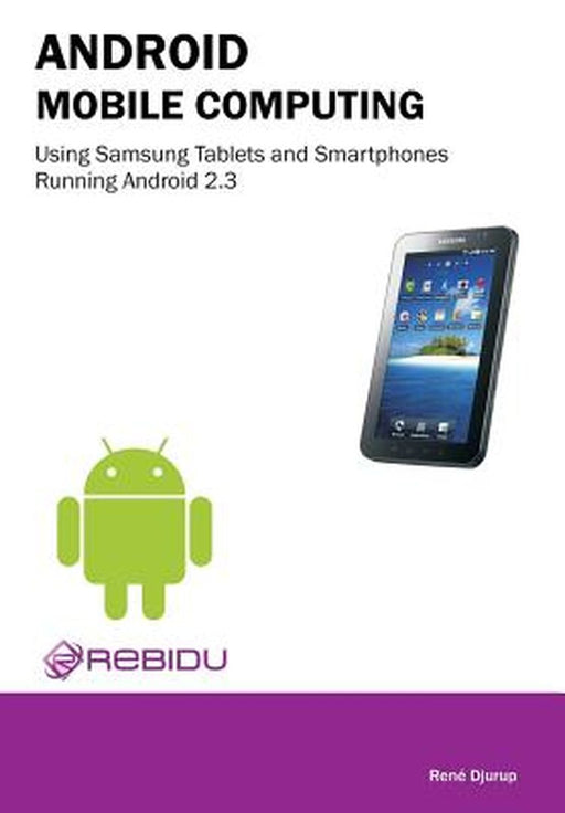 Android Mobile Computing Using Samsung Tablets And Smartphones Running Android 2.3 by Rene Djurup