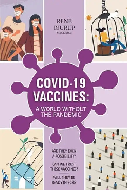 Covid-19 Vaccines: A WORLD WITHOUT THE PANDEMIC: Are they even a possibility? Can we trust these vaccines? Will they be ready 2020? by Djurup