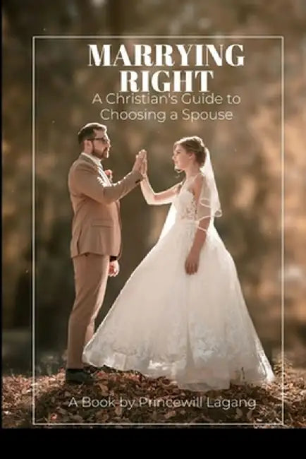 Marrying Right: A Christian's Guide to Choosing a Spouse by Princewill Lagang