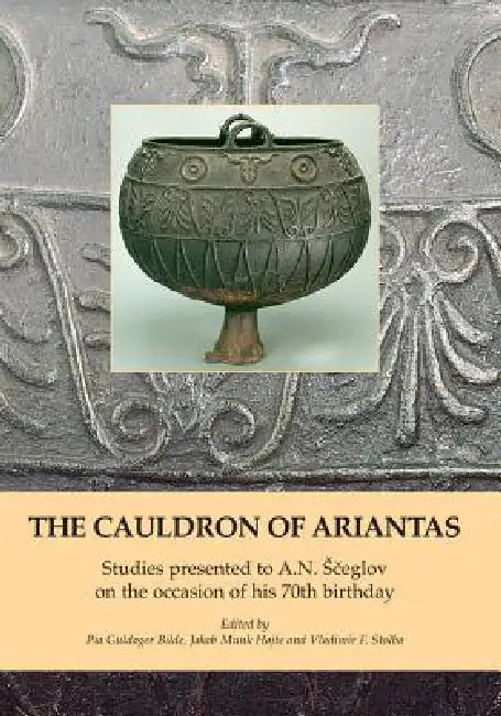 The Cauldron of Ariantas: Studies Presented to A.N. Sceglov on the Occasion of His 70th Birthday by Pia Guldager Bilde, Jakob Munk Højte, Vladimir F. Stolba
