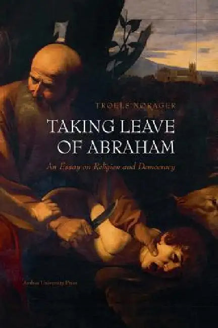 Taking Leave of Abraham: An Essay on Religion and Democracy by Troels Nørager