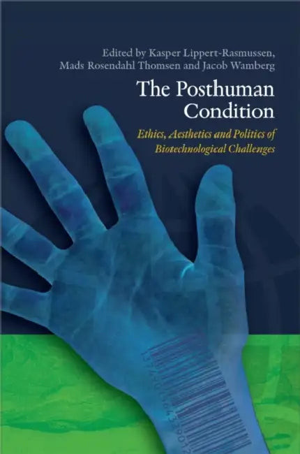 The Posthuman Condition: Ethics, Aesthetics and Politics of Biotechnological Challenges by Kasper Lippert-Rasmussen, Mads Rosendahl Thomsen, Jacob Wamberg