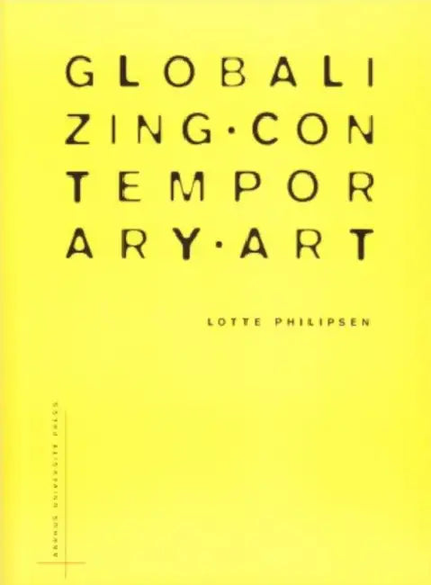 Globalizing Contemporary Art: The Art World's New Internationalism by Lotte Philipsen