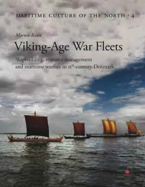 Viking Age War Fleets: Shipbuilding, Resource Management and Maritime Warfare in 11th-Century Denmark by Morten Ravn