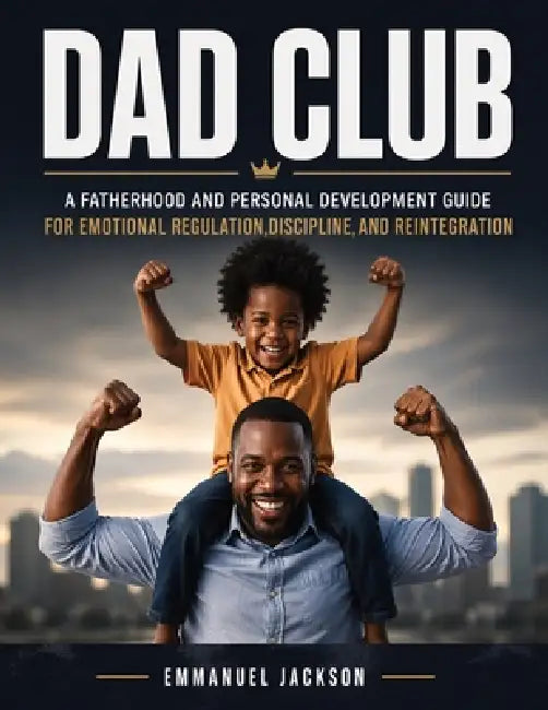 DAD Club: A Fatherhood and Personal Development Guide for Emotional Regulation, Discipline, and Reintegration by Emmanuel Jackson, Sara Heise