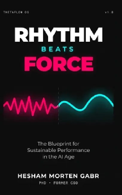 Rhythm Beats Force: The Blueprint for Sustainable Performance in the AI Age by Hesham Morten Morten Morten Gabr