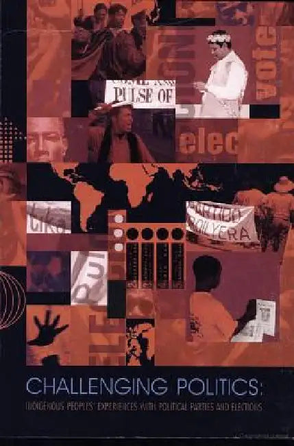 Challenging Politics: Indigenous Peoples' Experiences with Political Parties and Elections by Kathrin Wessendorf