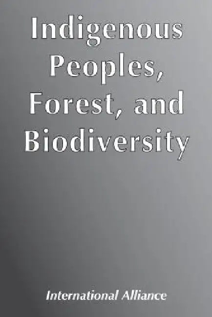 Indigenous Peoples, Forest, and Biodiversity by International Alliance of Indigenous-Tri