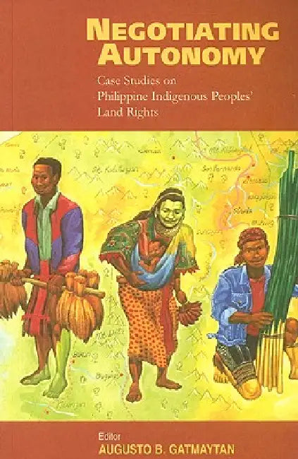 Negotiating Autonomy: Case Studies on Philippine Indigenous Peoples' Land Rights by Augusto Gatmaytan