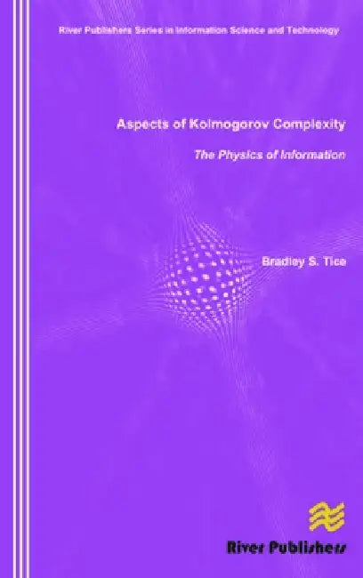 Aspects of Kolmogorov Complexity the Physics of Information by Bradley S. Tice