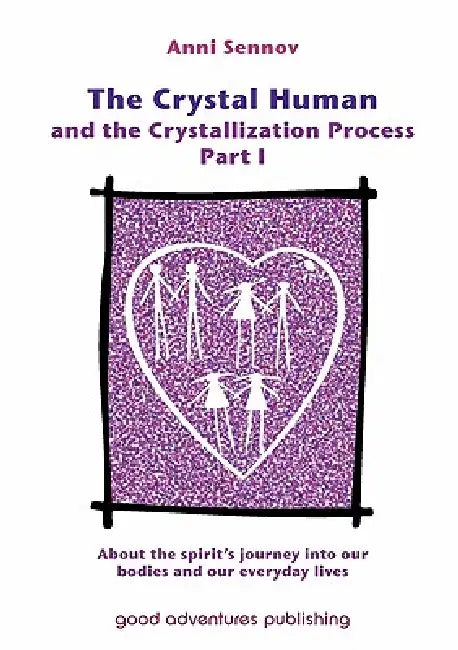 The Crystal Human and the Crystallization Process Part I: : About the spirit's journey into our bodies and our everyday lives by Anni Sennov
