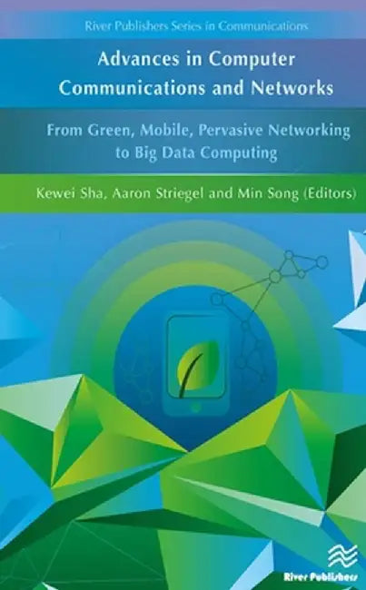 Advances in Computer Communications and Networks: From Green, Mobile, Pervasive Networking to Big Data Computing by Kewei Sha