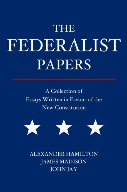 The Federalist Papers: A Collection of Essays Written in Favour of the New Constitution by Alexander Hamilton, James Madison, John Jay