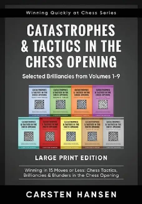 Catastrophes & Tactics in the Chess Opening - Selected Brilliancies from Volumes 1-9 - Large Print Edition: Winning in 15 Moves or Less: Chess Tactics by Carsten Hansen