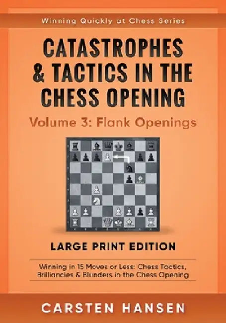 Catastrophes & Tactics in the Chess Opening - Volume 3: Flank Openings - Large Print Edition: Winning in 15 Moves or Less: Chess Tactics, Brilliancies by Carsten Hansen