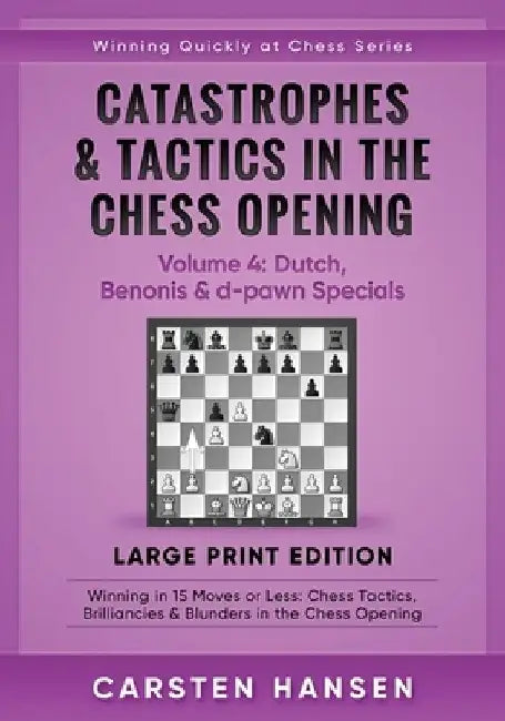 Catastrophes & Tactics in the Chess Opening - Volume 4: Dutch, Benonis & d-pawn Specials - Large Print Edition: Winning in 15 Moves or Less: Chess Tac by Carsten Hansen