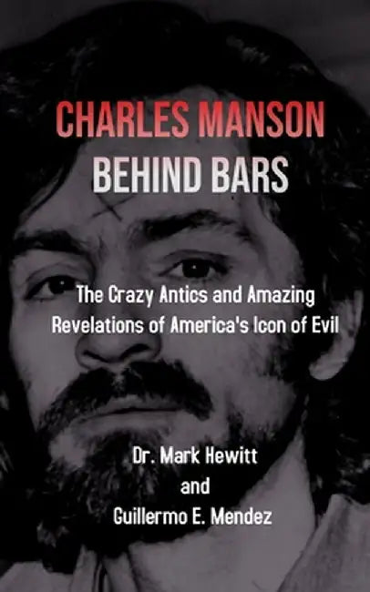 Charles Manson Behind Bars: the crazy antics and amazing revelations of America's icon of evil by Mark Hewitt