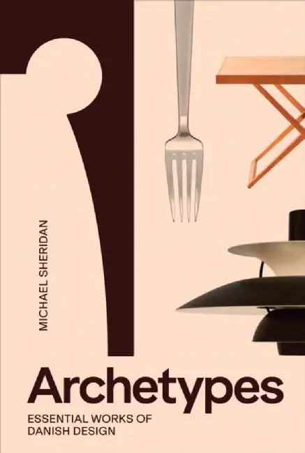 Archetypes: Essential Works of Danish Design by Michael Sheridan