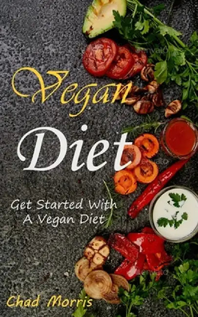 Vegan Diet: Get Started With a Vegan Diet by Chad Morris