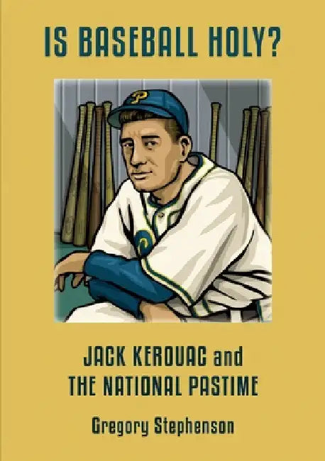 IS BASEBALL HOLY? Jack Kerouac and the National Pastime by Gregory Stephenson