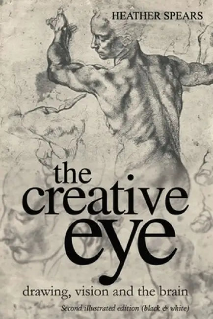 The Creative Eye: Drawing, Vision and the Brain by Heather Spears
