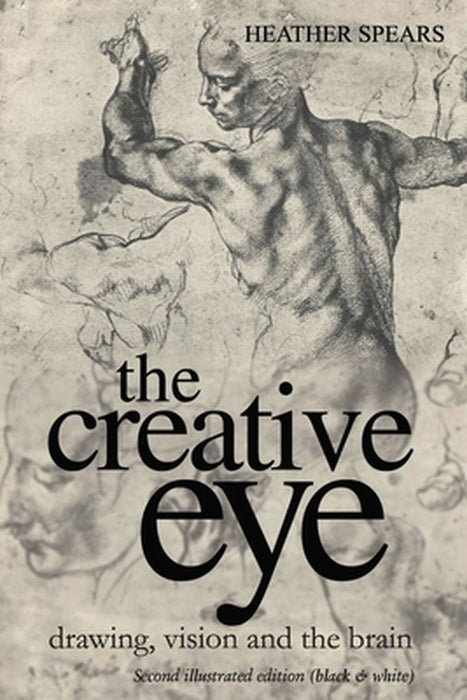 The Creative Eye: Drawing, Vision and the Brain by Heather Spears