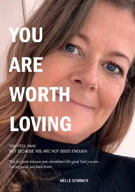 You are worth loving: You feel pain because you abandoned the good that you are. by Helle Sommer