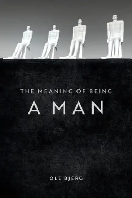 The Meaning of Being a Man by Ole Bjerg