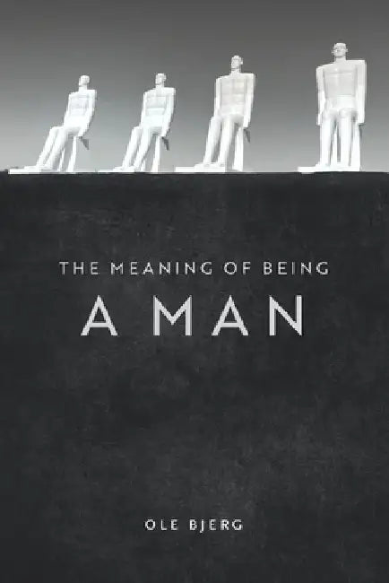 The Meaning of Being a Man by Ole Bjerg