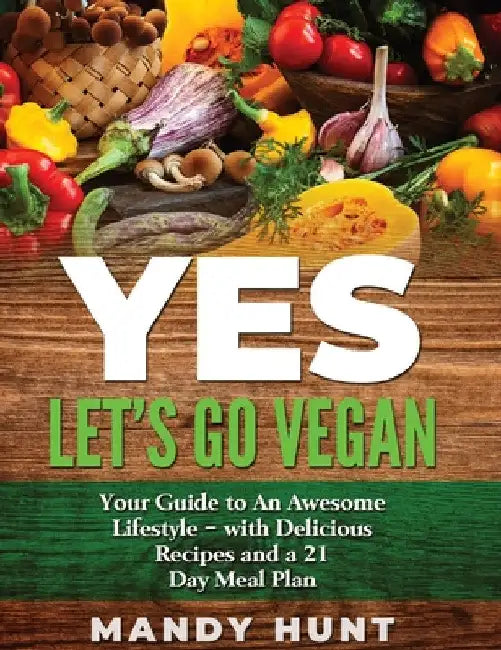 YES - Let's Go Vegan: Your Guide to an Awesome Lifestyle - with Delicious Recipes and a 21-Day Meal Pla by Mandy Hunt