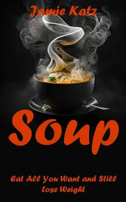 Soups: Eat All You Want and Still Lose Weight by Jamie Katz