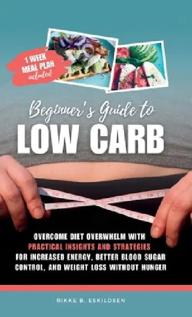 Beginner's Guide to Low Carb: Overcome Diet Overwhelm with Practical Insights and Strategies for Increased Energy Better Blood Sugar Control, and Weig by Rikke B. Eskildsen