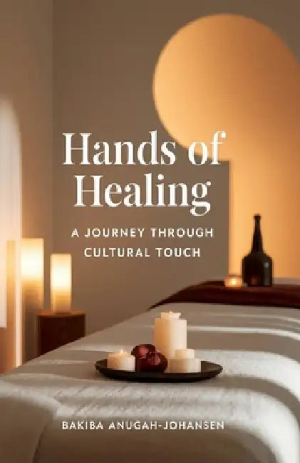 Hands Of Healing: : "A Journey Through Cultural Touch: Exploring the Sacred Art of Massage Beyond Desire" by Bo Anugah-Johansen, Bakiba Anugah-Johansen