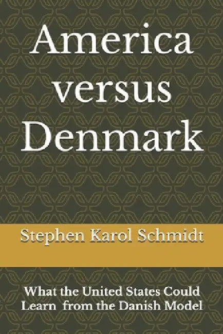 America versus Denmark: What the United States Could Learn from the Danish Model by Stephen Karol Schmidt
