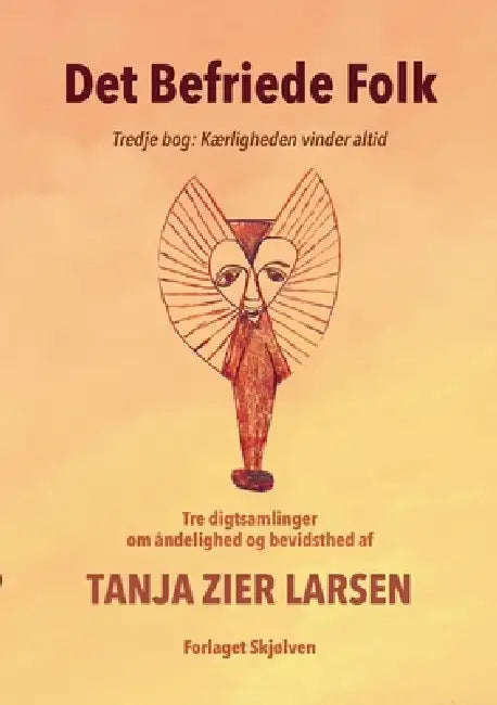Det Befriede Folk 3: Tredje bog: Kærligheden vinder altid. Tre digtsamlinger om åndelighed og bevidsthed. by Tanja Zier Larsen, Forlaget Skjølven V/ Bodil Jørgensen